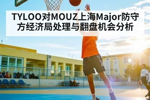 TYLOO对MOUZ上海Major防守方经济局处理与翻盘机会分析 | ggbet